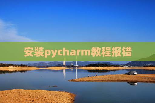 安装pycharm教程报错 安装pycharm教程报错